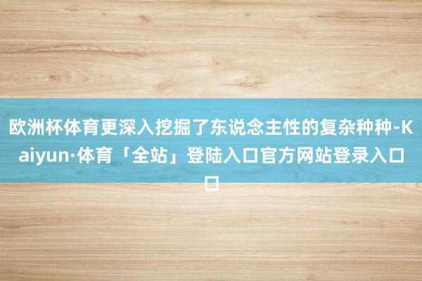 欧洲杯体育更深入挖掘了东说念主性的复杂种种-Kaiyun·体育「全站」登陆入口官方网站登录入口