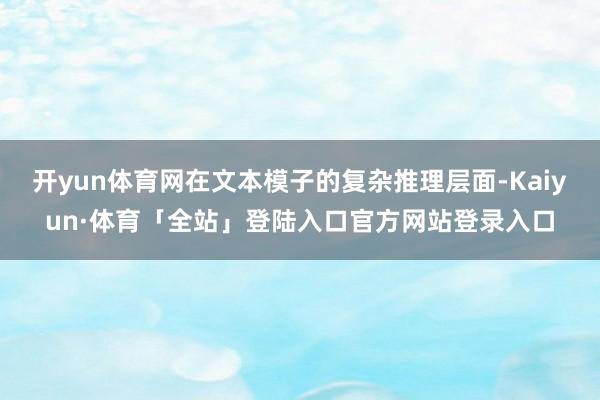 开yun体育网在文本模子的复杂推理层面-Kaiyun·体育「全站」登陆入口官方网站登录入口