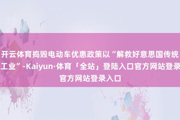 开云体育捣毁电动车优惠政策以“解救好意思国传统汽车工业”-Kaiyun·体育「全站」登陆入口官方网站登录入口