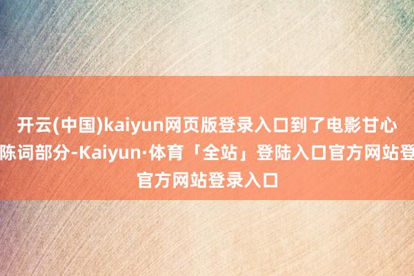 开云(中国)kaiyun网页版登录入口到了电影甘心的法庭陈词部分-Kaiyun·体育「全站」登陆入口官方网站登录入口
