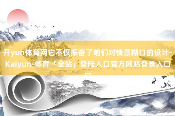 开yun体育网它不仅振奋了咱们对情景糊口的设计-Kaiyun·体育「全站」登陆入口官方网站登录入口