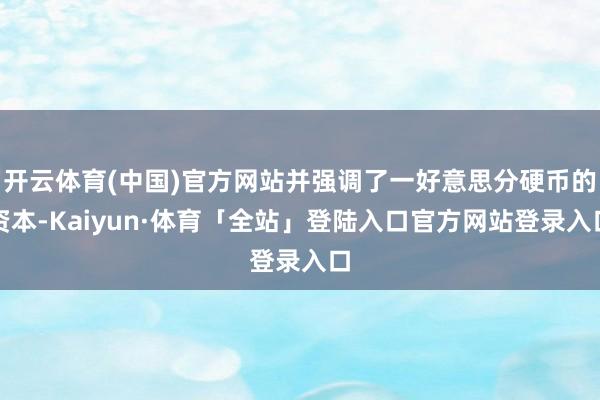 开云体育(中国)官方网站并强调了一好意思分硬币的资本-Kaiyun·体育「全站」登陆入口官方网站登录入口