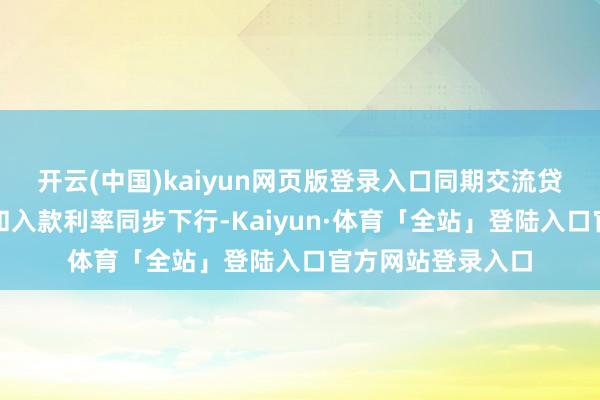 开云(中国)kaiyun网页版登录入口同期交流贷款商场报价利率和入款利率同步下行-Kaiyun·体育「全站」登陆入口官方网站登录入口