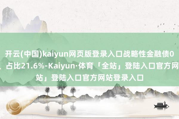 开云(中国)kaiyun网页版登录入口战略性金融债0.92万亿元、占比21.6%-Kaiyun·体育「全站」登陆入口官方网站登录入口