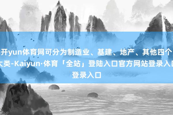 开yun体育网可分为制造业、基建、地产、其他四个大类-Kaiyun·体育「全站」登陆入口官方网站登录入口