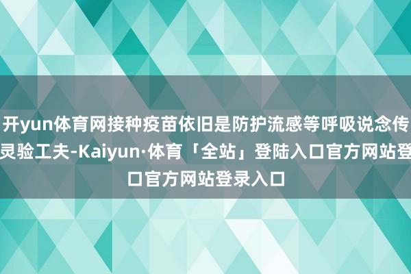 开yun体育网接种疫苗依旧是防护流感等呼吸说念传染病的灵验工夫-Kaiyun·体育「全站」登陆入口官方网站登录入口