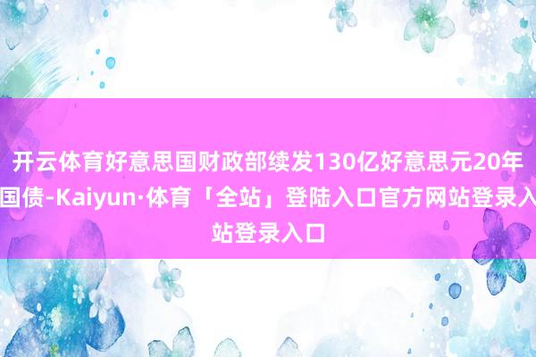 开云体育好意思国财政部续发130亿好意思元20年期国债-Kaiyun·体育「全站」登陆入口官方网站登录入口