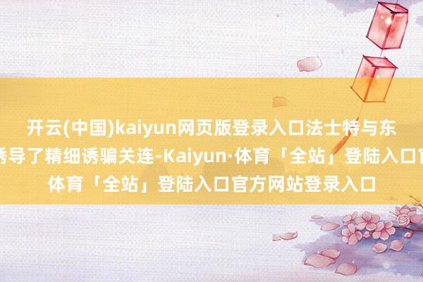 开云(中国)kaiyun网页版登录入口法士特与东风柳汽恒久以来诱导了精细诱骗关连-Kaiyun·体育「全站」登陆入口官方网站登录入口