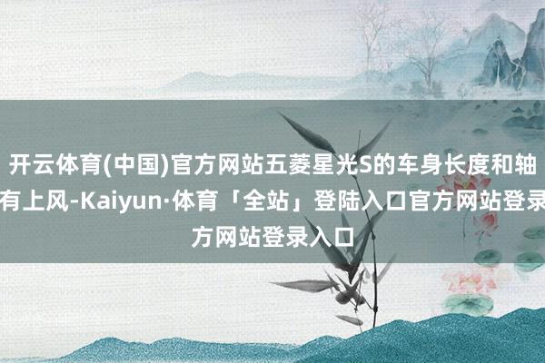 开云体育(中国)官方网站五菱星光S的车身长度和轴距占有上风-Kaiyun·体育「全站」登陆入口官方网站登录入口