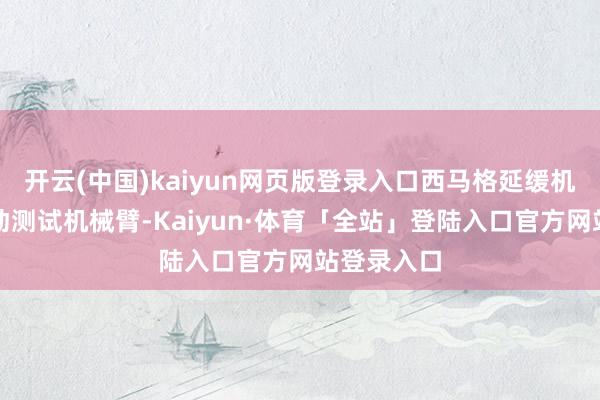 开云(中国)kaiyun网页版登录入口西马格延缓机可用于驱动测试机械臂-Kaiyun·体育「全站」登陆入口官方网站登录入口