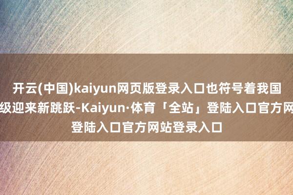 开云(中国)kaiyun网页版登录入口也符号着我国口岸服务能级迎来新跳跃-Kaiyun·体育「全站」登陆入口官方网站登录入口