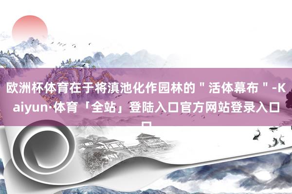 欧洲杯体育在于将滇池化作园林的＂活体幕布＂-Kaiyun·体育「全站」登陆入口官方网站登录入口