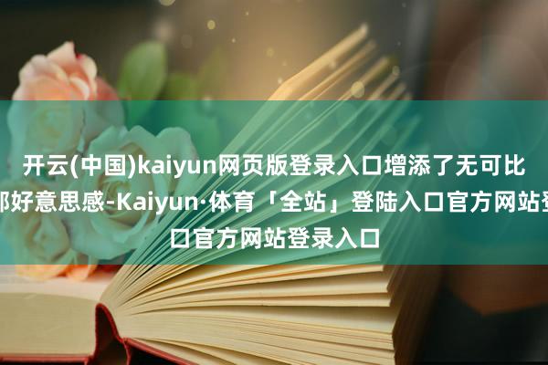 开云(中国)kaiyun网页版登录入口增添了无可比较的面部好意思感-Kaiyun·体育「全站」登陆入口官方网站登录入口