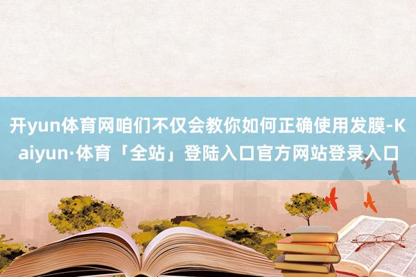开yun体育网咱们不仅会教你如何正确使用发膜-Kaiyun·体育「全站」登陆入口官方网站登录入口