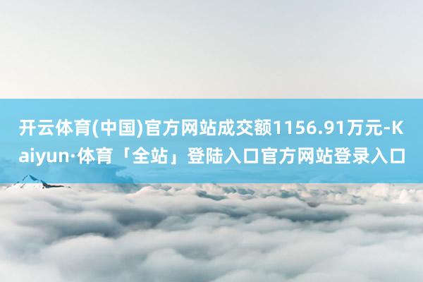 开云体育(中国)官方网站成交额1156.91万元-Kaiyun·体育「全站」登陆入口官方网站登录入口