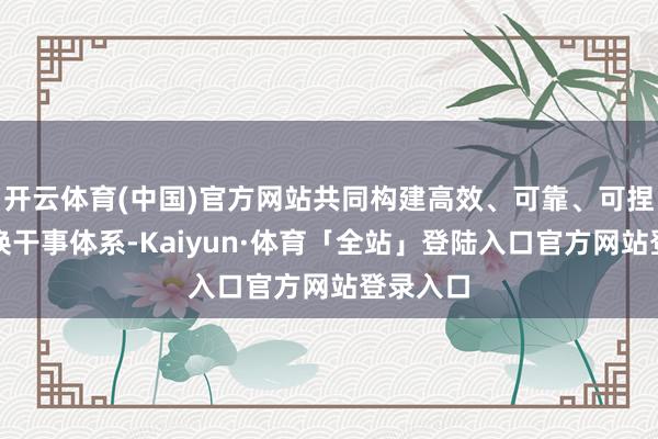 开云体育(中国)官方网站共同构建高效、可靠、可捏续的改换干事体系-Kaiyun·体育「全站」登陆入口官方网站登录入口