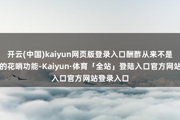 开云(中国)kaiyun网页版登录入口酬酢从来不是精雕细琢的花哨功能-Kaiyun·体育「全站」登陆入口官方网站登录入口