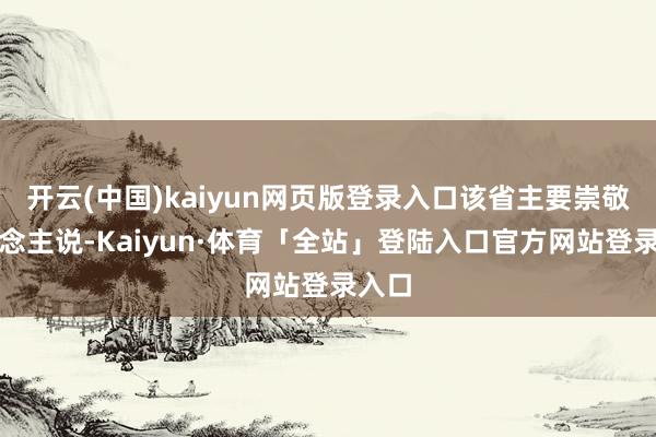 开云(中国)kaiyun网页版登录入口该省主要崇敬东说念主说-Kaiyun·体育「全站」登陆入口官方网站登录入口